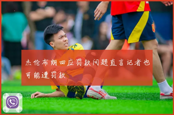 杰伦布朗回应罚款问题直言记者也可能遭罚款