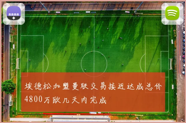 埃德松加盟曼联交易接近达成总价4800万欧几天内完成