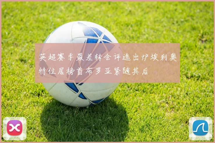 英超赛季最差转会评选出炉埃利奥特位居榜首布罗亚紧随其后