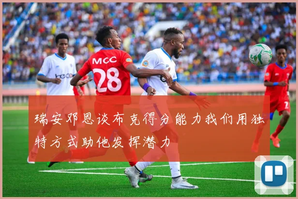 瑞安邓恩谈布克得分能力我们用独特方式助他发挥潜力