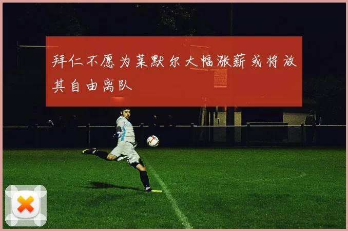 拜仁不愿为莱默尔大幅涨薪或将放其自由离队