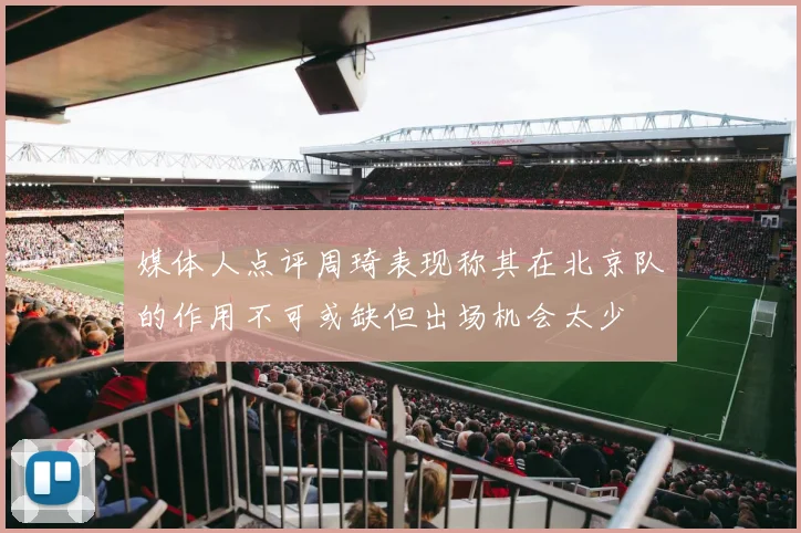 媒体人点评周琦表现称其在北京队的作用不可或缺但出场机会太少