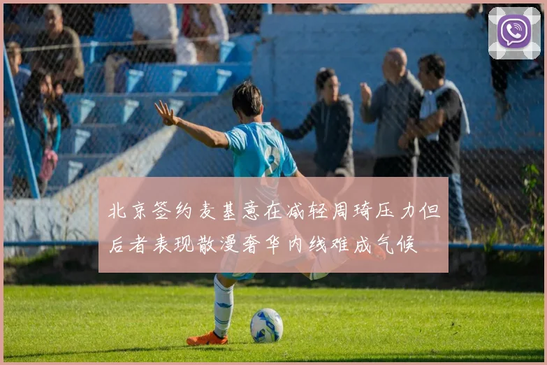 北京签约麦基意在减轻周琦压力但后者表现散漫奢华内线难成气候