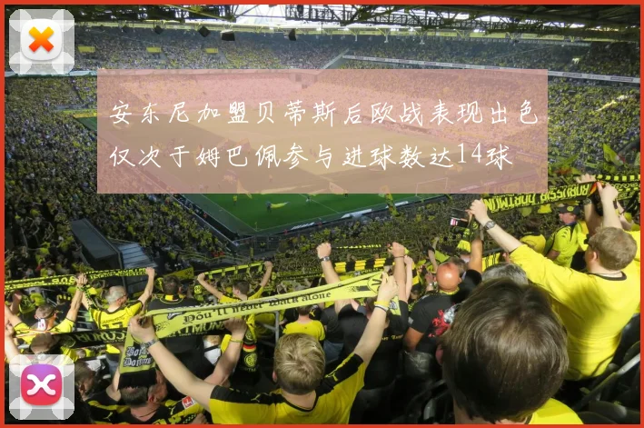 安东尼加盟贝蒂斯后欧战表现出色仅次于姆巴佩参与进球数达14球