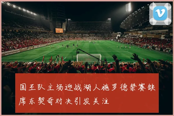 国王队主场迎战湖人施罗德禁赛缺席东契奇对决引发关注